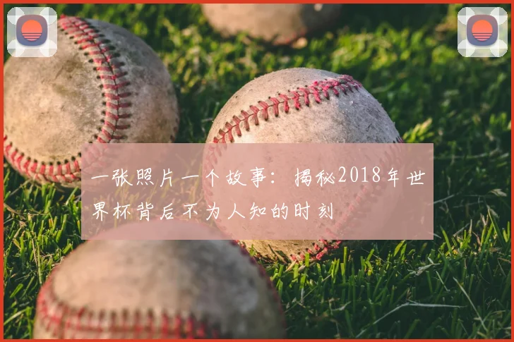 一张照片一个故事：揭秘2018年世界杯背后不为人知的时刻
