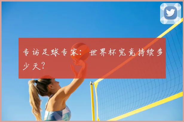专访足球专家:世界杯究竟持续多少天?