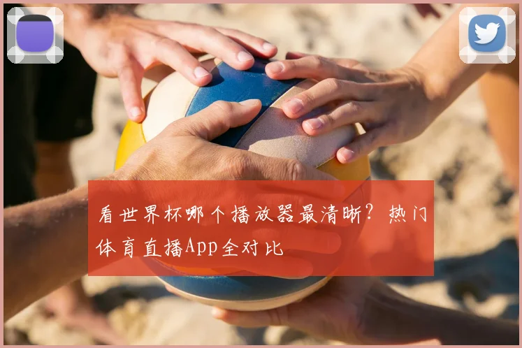 看世界杯哪个播放器最清晰？热门体育直播App全对比