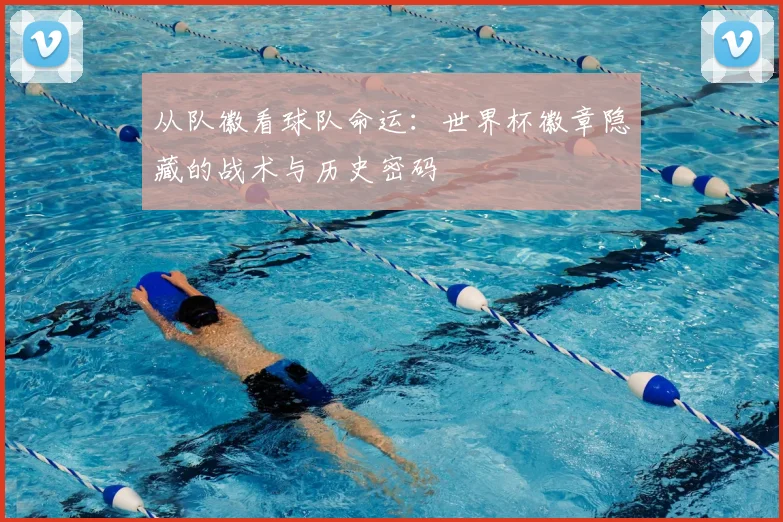 从队徽看球队命运：世界杯徽章隐藏的战术与历史密码