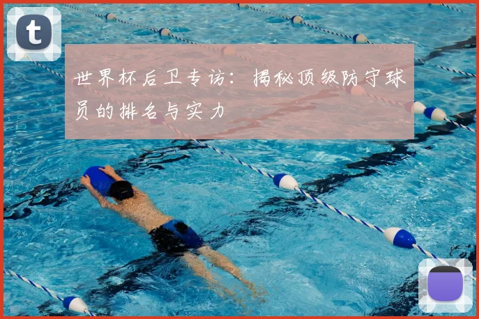 世界杯后卫专访:揭秘顶级防守球员的排名与实力