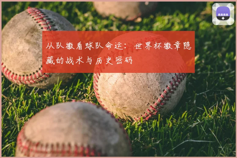 从队徽看球队命运：世界杯徽章隐藏的战术与历史密码