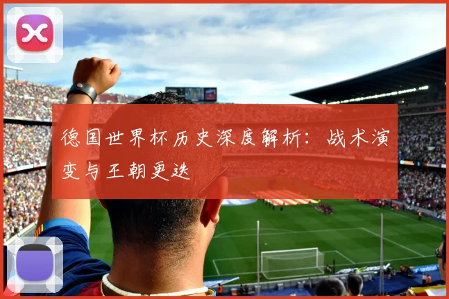德国世界杯历史深度解析：战术演变与王朝更迭