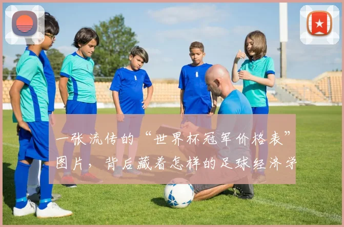 一张流传的“世界杯冠军价格表”图片,背后藏着怎样的足球经济学?