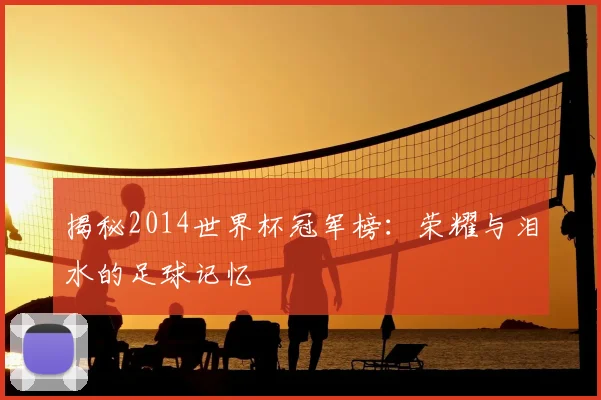 揭秘2014世界杯冠军榜:荣耀与泪水的足球记忆