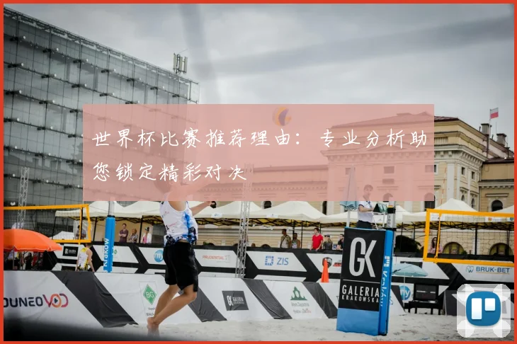世界杯比赛推荐理由：专业分析助您锁定精彩对决