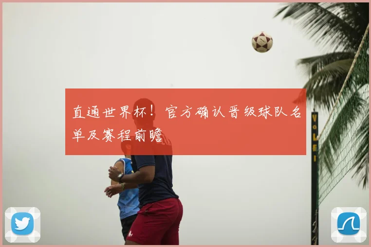 直通世界杯！官方确认晋级球队名单及赛程前瞻