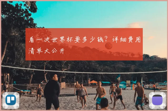 看一次世界杯要多少钱？详细费用清单大公开