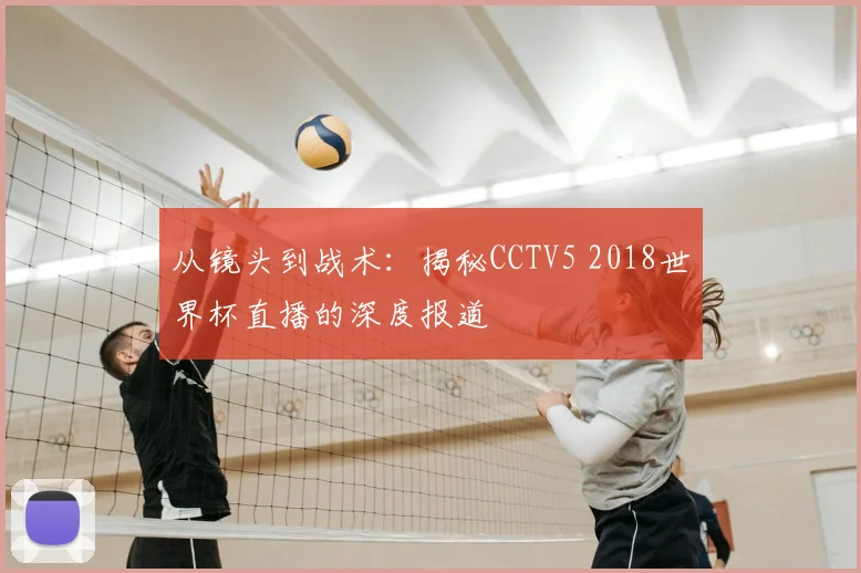 从镜头到战术：揭秘CCTV5 2018世界杯直播的深度报道