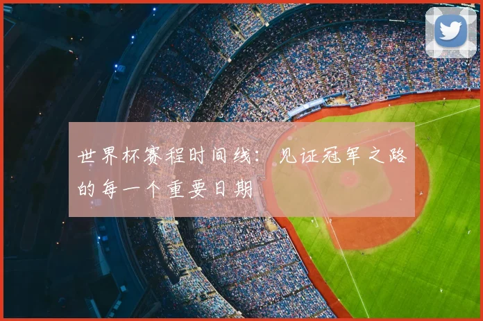 世界杯赛程时间线:见证冠军之路的每一个重要日期