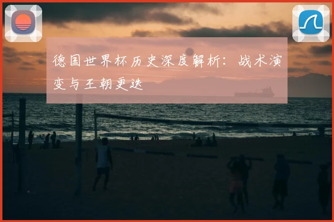 德国世界杯历史深度解析：战术演变与王朝更迭