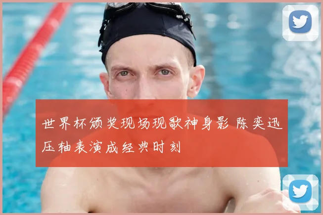 世界杯颁奖现场现歌神身影 陈奕迅压轴表演成经典时刻