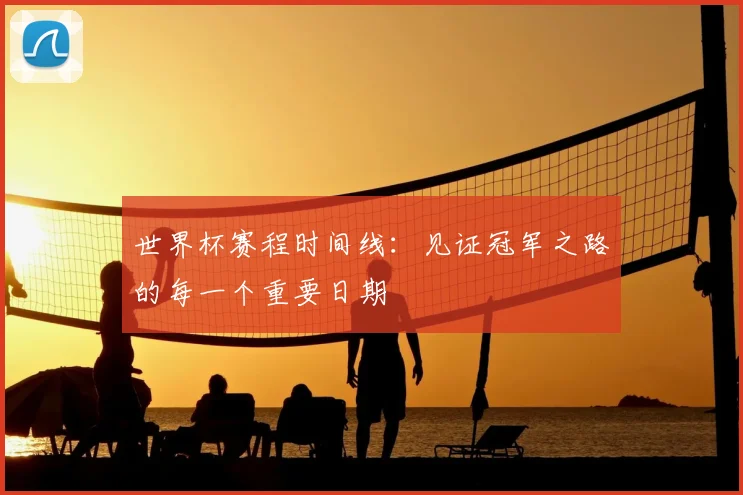 世界杯赛程时间线:见证冠军之路的每一个重要日期