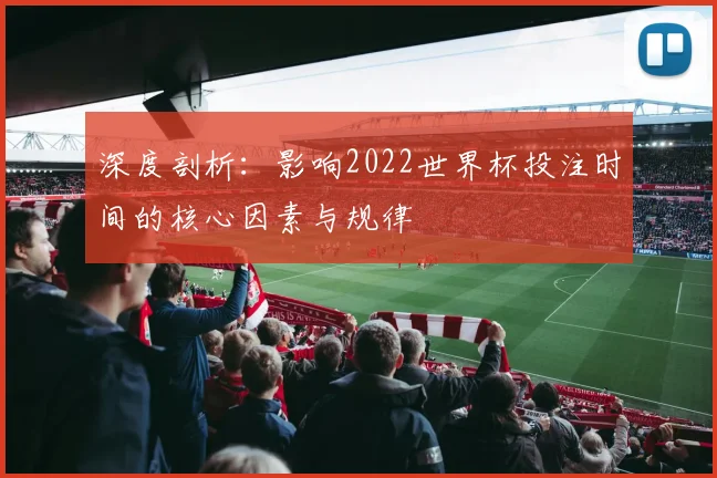 深度剖析:影响2022世界杯投注时间的核心因素与规律