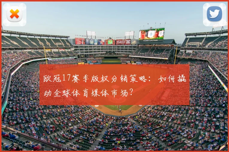 欧冠17赛季版权分销策略:如何撬动全球体育媒体市场?