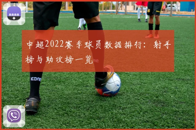 中超2022赛季球员数据排行：射手榜与助攻榜一览