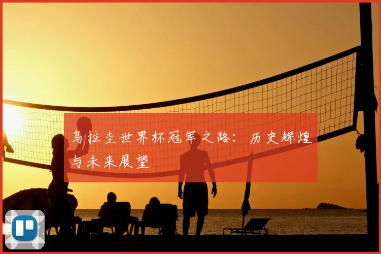 乌拉圭世界杯冠军之路：历史辉煌与未来展望