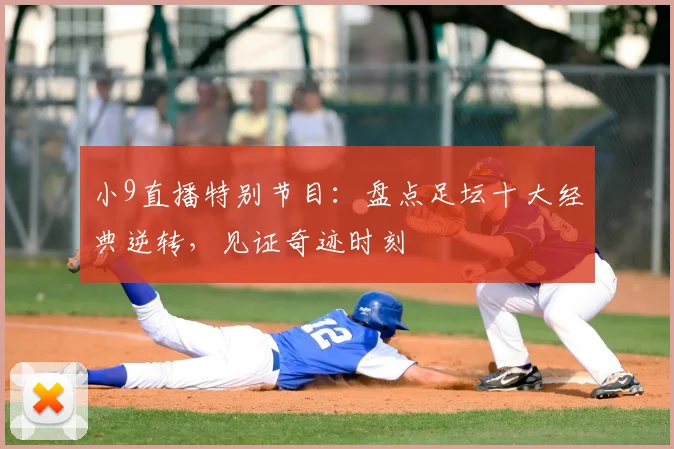 小9直播特别节目:盘点足坛十大经典逆转,见证奇迹时刻