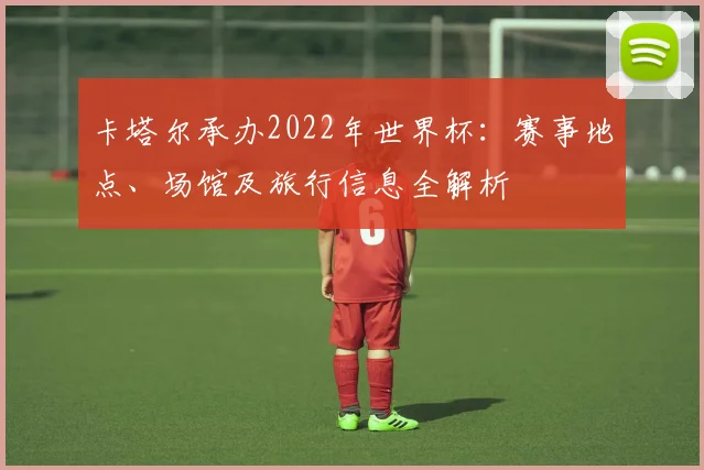 卡塔尔承办2022年世界杯：赛事地点、场馆及旅行信息全解析