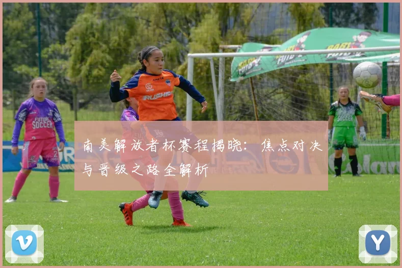 南美解放者杯赛程揭晓：焦点对决与晋级之路全解析