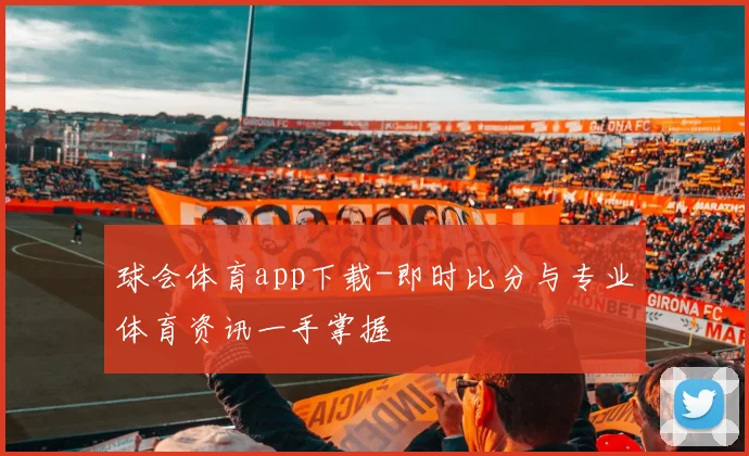 球会体育app下载-即时比分与专业体育资讯一手掌握