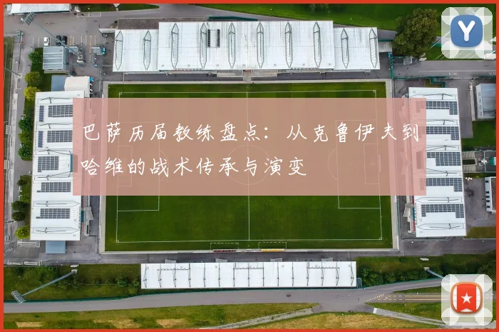 巴萨历届教练盘点:从克鲁伊夫到哈维的战术传承与演变