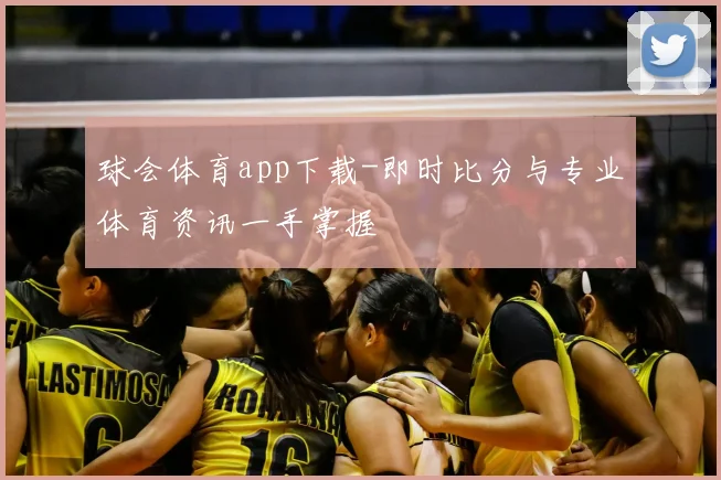球会体育app下载-即时比分与专业体育资讯一手掌握