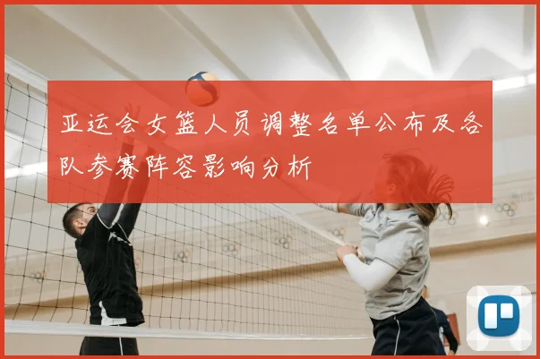 亚运会女篮人员调整名单公布及各队参赛阵容影响分析