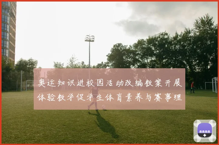 奥运知识进校园活动改编教案开展体验教学促学生体育素养与赛事理解提升