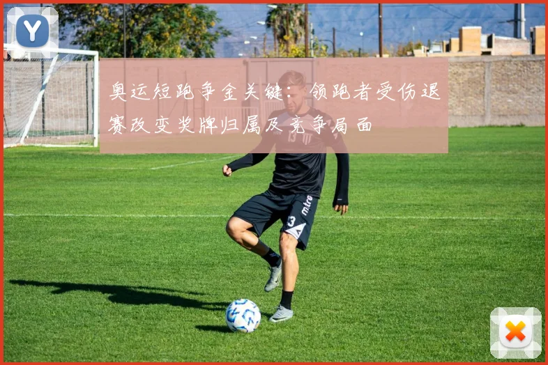 奥运短跑争金关键:领跑者受伤退赛改变奖牌归属及竞争局面